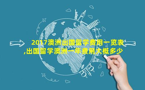 2017澳洲出国留学费用一览表,出国留学澳洲一年费用大概多少钱