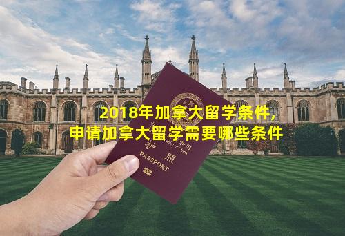 2018年加拿大留学条件,申请加拿大留学需要哪些条件
