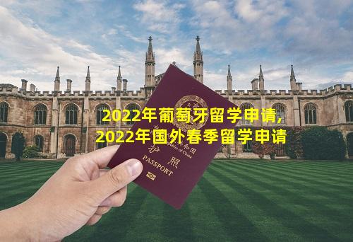 2022年葡萄牙留学申请,2022年国外春季留学申请