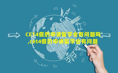 CET4假的申请留学会有问题吗,cet4假的申请留学会有问题吗