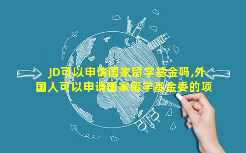 JD可以申请国家留学基金吗,外国人可以申请国家留学基金委的项目吗