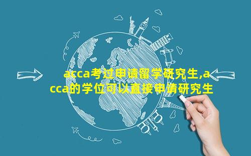 acca考过申请留学研究生,acca的学位可以直接申请研究生吗