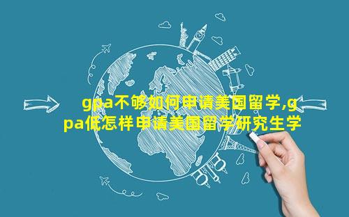 gpa不够如何申请美国留学,gpa低怎样申请美国留学研究生学校