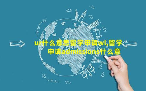 ur什么意思留学申请wl,留学申请admissions什么意思