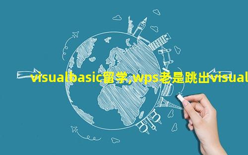 visualbasic留学,wps老是跳出visualbasic