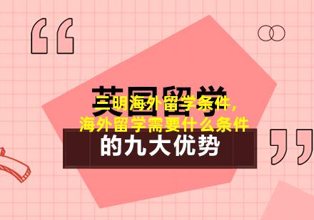 三明海外留学条件,海外留学需要什么条件