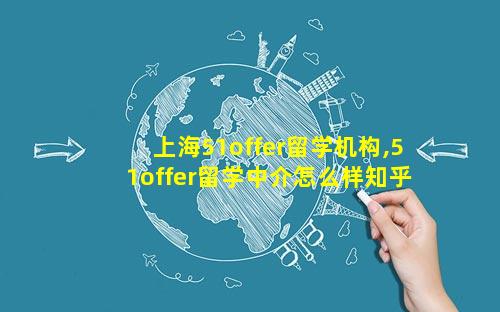 上海51offer留学机构,51offer留学中介怎么样知乎