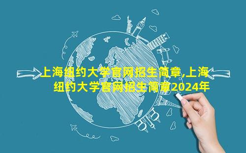 上海纽约大学官网招生简章,上海纽约大学官网招生简章2024年
