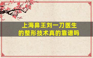 上海鼻王刘一刀医生的整形技术真的靠谱吗