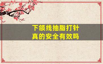 下颌线抽脂打针真的安全有效吗