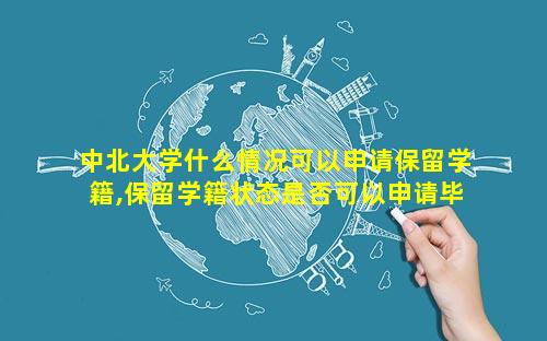 中北大学什么情况可以申请保留学籍,保留学籍状态是否可以申请毕业