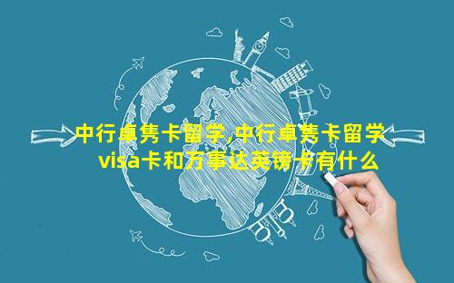 中行卓隽卡留学,中行卓隽卡留学visa卡和万事达英镑卡有什么区别