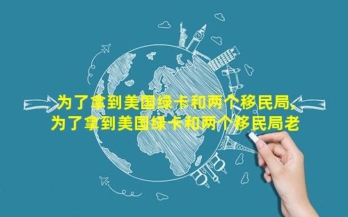 为了拿到美国绿卡和两个移民局,为了拿到美国绿卡和两个移民局老外