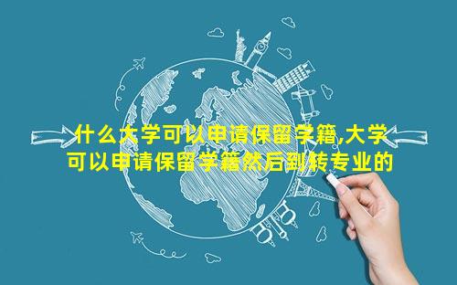 什么大学可以申请保留学籍,大学可以申请保留学籍然后到转专业的时间再转吗
