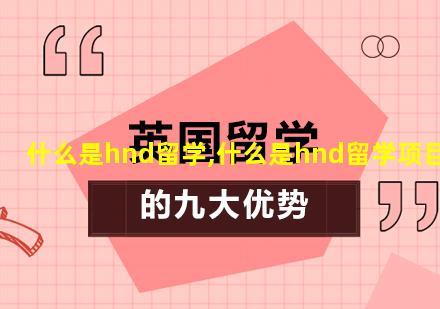 什么是hnd留学,什么是hnd留学项目