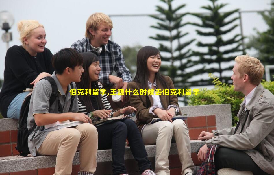 伯克利留学,王源什么时候去伯克利留学