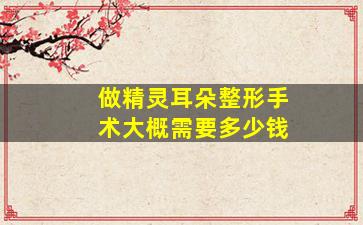 做精灵耳朵整形手术大概需要多少钱