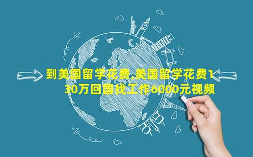 到美国留学花费,美国留学花费130万回国找工作6000元视频