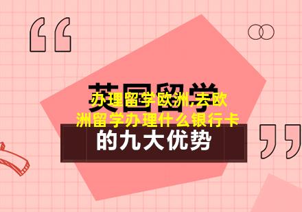 办理留学欧洲,去欧洲留学办理什么银行卡