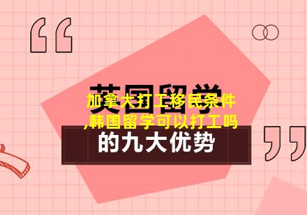 加拿大打工移民条件,韩国留学可以打工吗