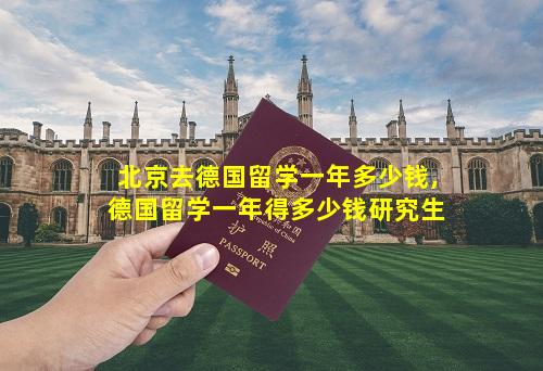 北京去德国留学一年多少钱,德国留学一年得多少钱研究生