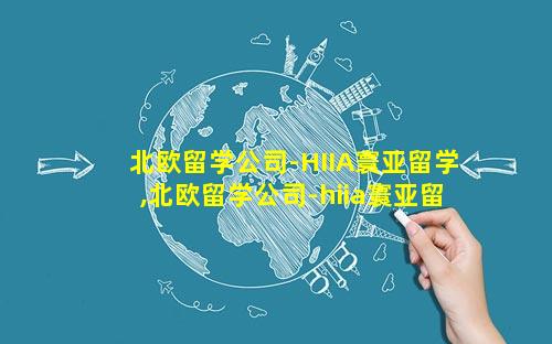 北欧留学公司-HIIA寰亚留学,北欧留学公司-hiia寰亚留学