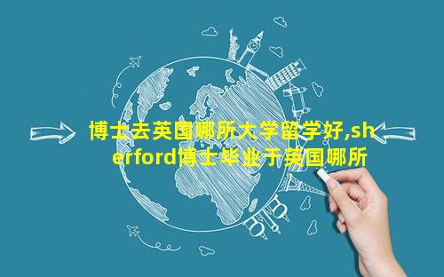 博士去英国哪所大学留学好,sherford博士毕业于英国哪所大学