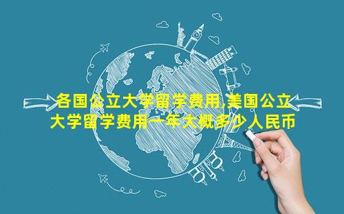 各国公立大学留学费用,美国公立大学留学费用一年大概多少人民币