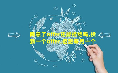 同意了offer还能拒绝吗,接到一个offer,但想等另一个