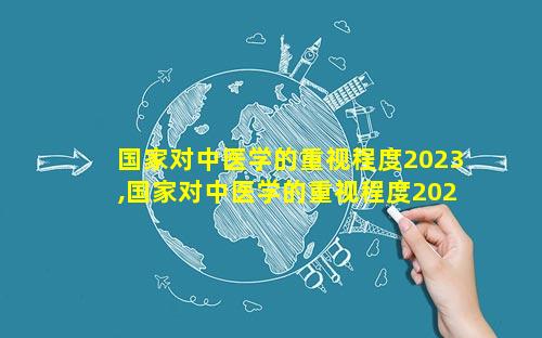 国家对中医学的重视程度2023,国家对中医学的重视程度2023年