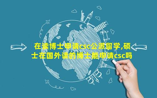 在读博士申请csc公派留学,硕士在国外读的博士能申请csc吗