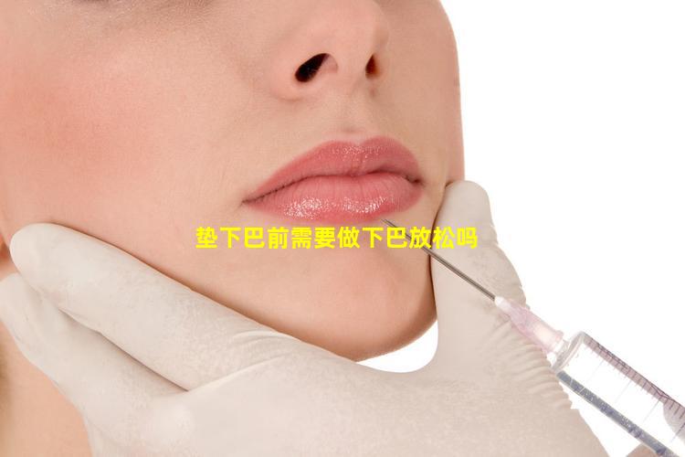垫下巴前需要做下巴放松吗