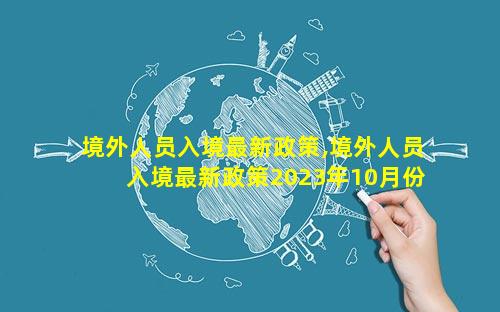 境外人员入境最新政策,境外人员入境最新政策2023年10月份