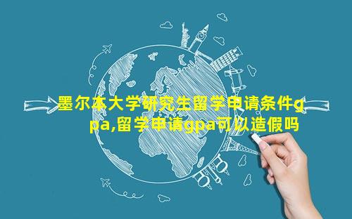 墨尔本大学研究生留学申请条件gpa,留学申请gpa可以造假吗