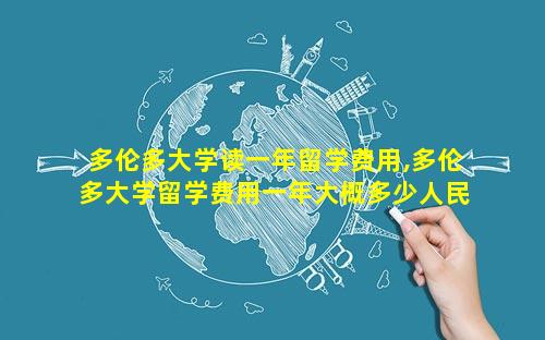 多伦多大学读一年留学费用,多伦多大学留学费用一年大概多少人民币