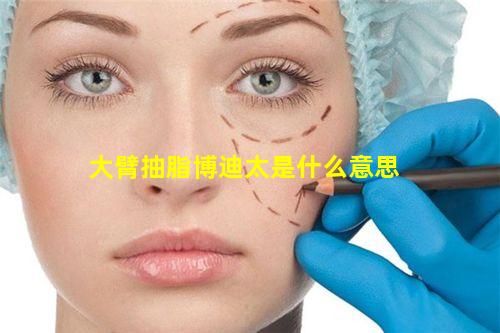 大臂抽脂博迪太是什么意思