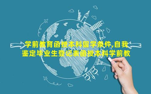 学前教育函授本科留学条件,自我鉴定毕业生登记表函授本科学前教育