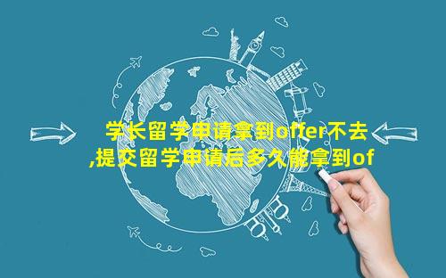 学长留学申请拿到offer不去,提交留学申请后多久能拿到offer