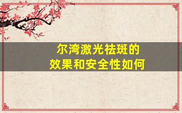 尔湾激光祛斑的效果和安全性如何