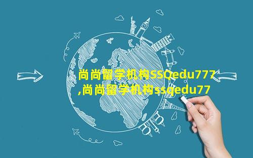 尚尚留学机构SSQedu777,尚尚留学机构ssqedu777
