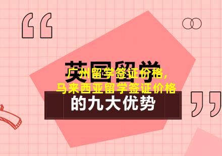 广州留学签证价格,马来西亚留学签证价格