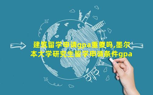 建筑留学申请gpa重要吗,墨尔本大学研究生留学申请条件gpa
