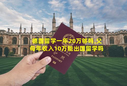 德国留学一年20万够吗,父母年收入10万能出国留学吗