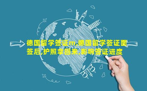 德国留学签证m,德国留学签证面签后,护照拿回来,影响签证进度