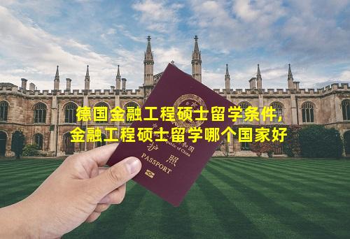 德国金融工程硕士留学条件,金融工程硕士留学哪个国家好