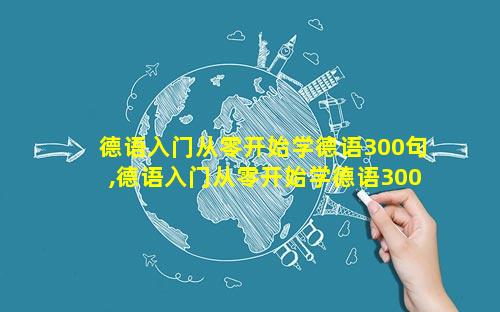 德语入门从零开始学德语300句,德语入门从零开始学德语300句怎么样
