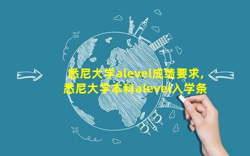 悉尼大学alevel成绩要求,悉尼大学本科alevel入学条件