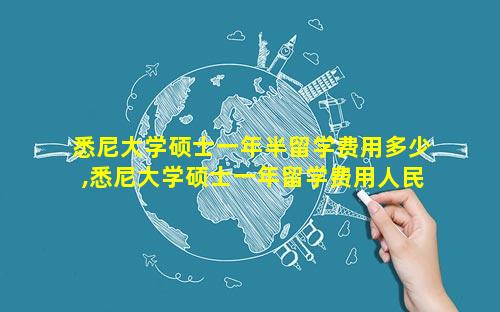 悉尼大学硕士一年半留学费用多少,悉尼大学硕士一年留学费用人民币