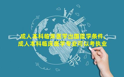 成人本科临床医学出国留学条件,成人本科临床医学专业可以考执业医师吗