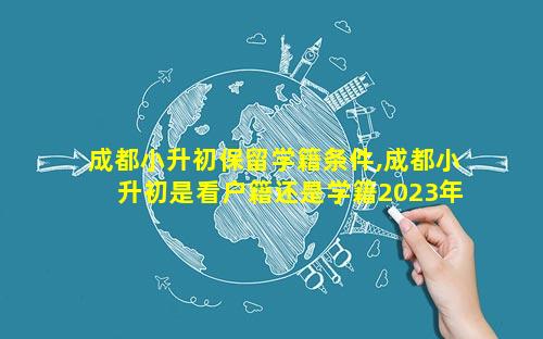 成都小升初保留学籍条件,成都小升初是看户籍还是学籍2023年